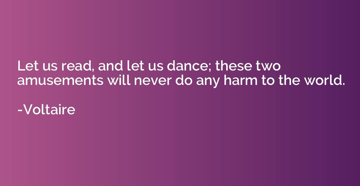Let us read, and let us dance; these two amusements will nev