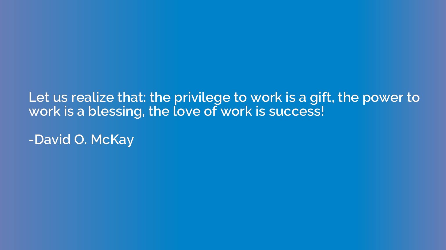 Let us realize that: the privilege to work is a gift, the po