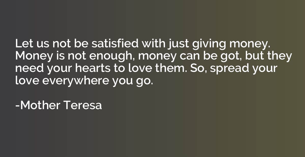 Let us not be satisfied with just giving money. Money is not