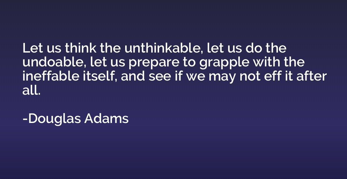 Let us think the unthinkable, let us do the undoable, let us