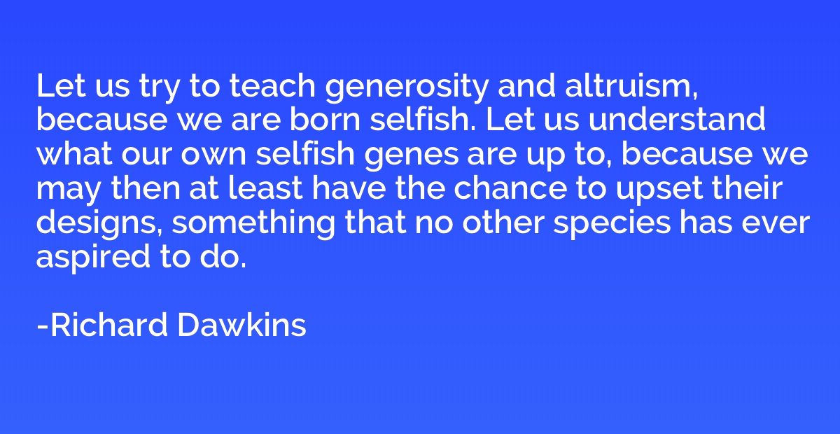 Let us try to teach generosity and altruism, because we are 