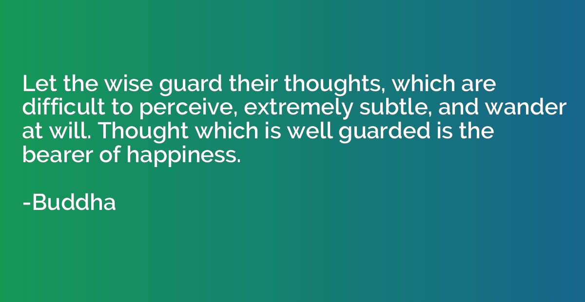 Let the wise guard their thoughts, which are difficult to pe