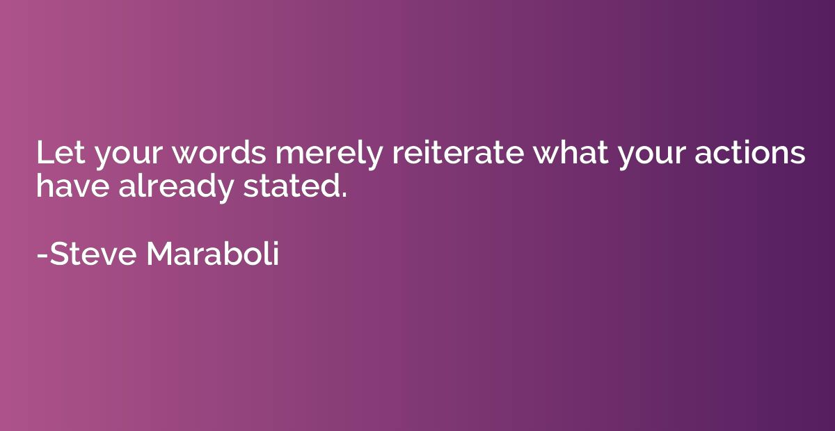 Let your words merely reiterate what your actions have alrea
