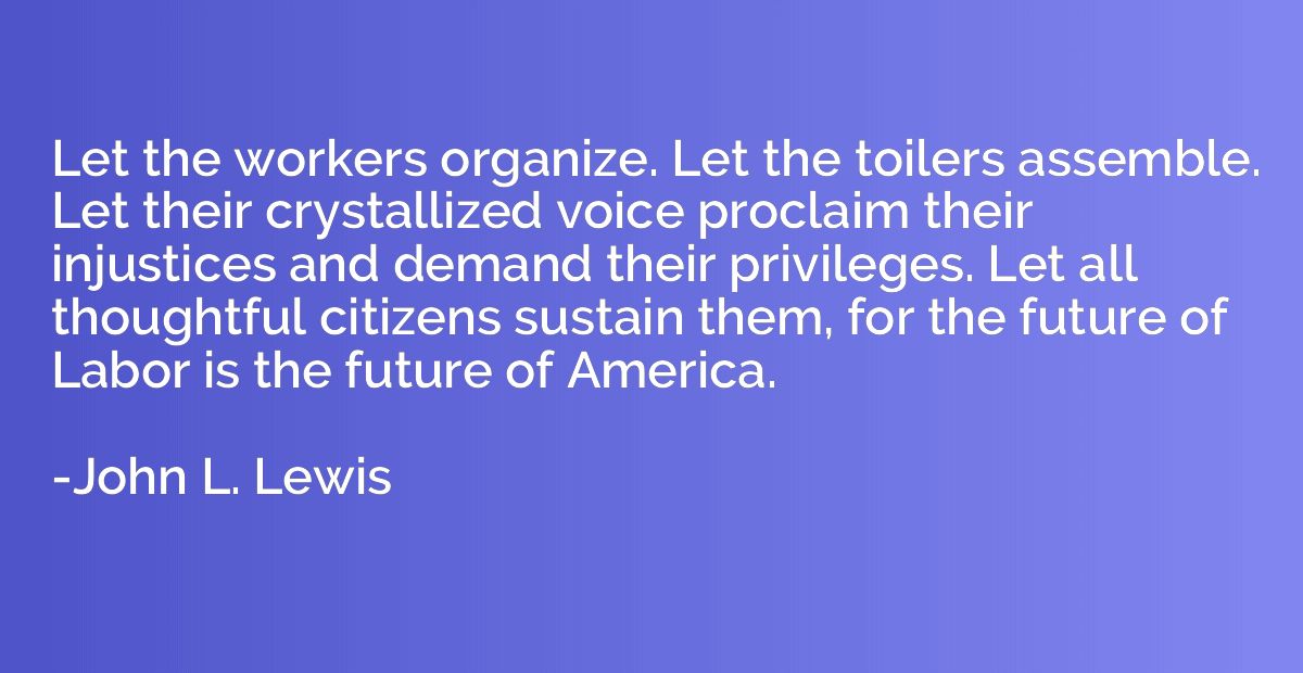 Let the workers organize. Let the toilers assemble. Let thei