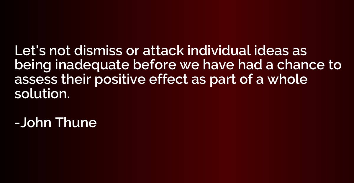 Let's not dismiss or attack individual ideas as being inadeq