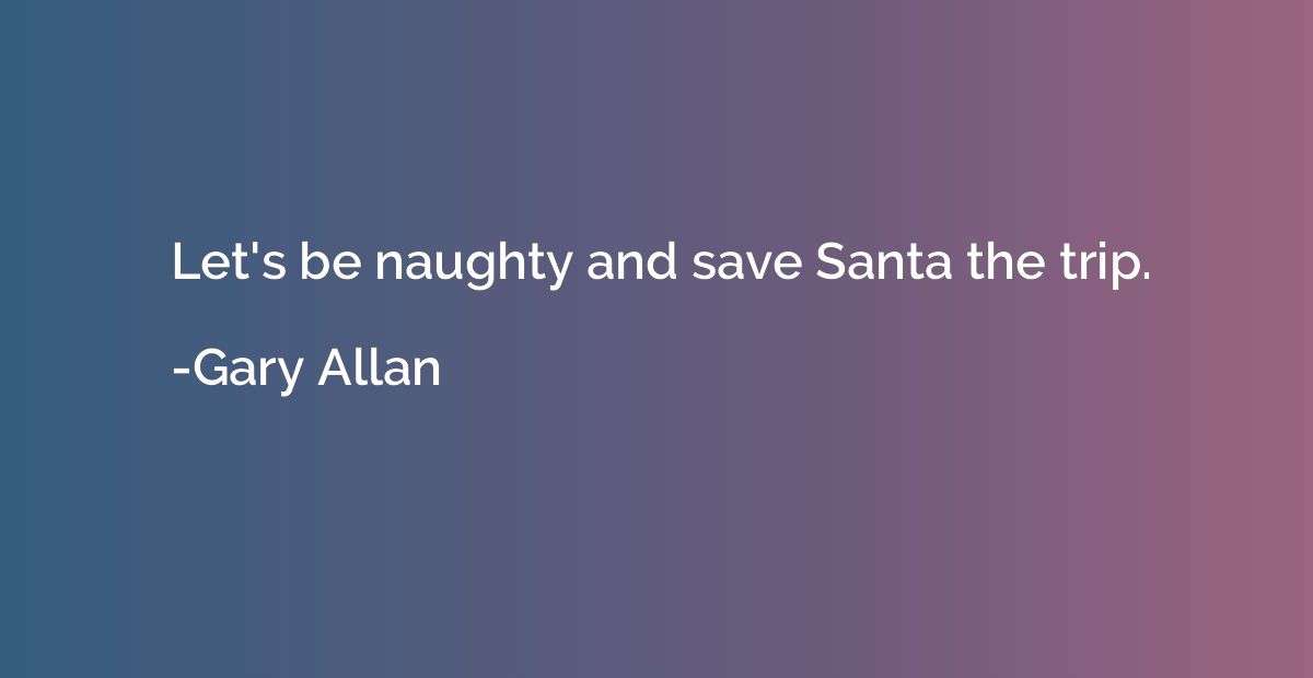 Let's be naughty and save Santa the trip.