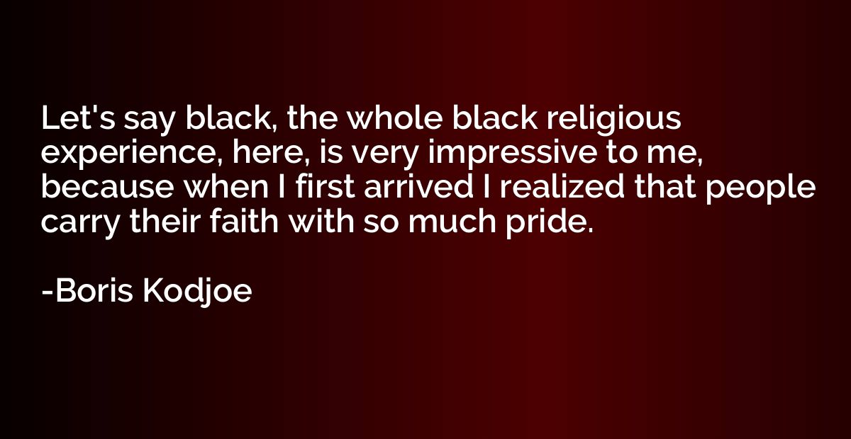 Let's say black, the whole black religious experience, here,