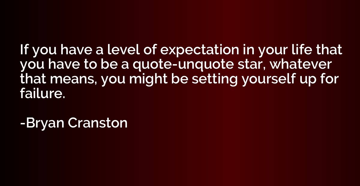 If you have a level of expectation in your life that you hav