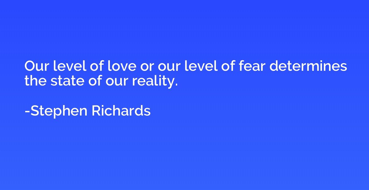 Our level of love or our level of fear determines the state 