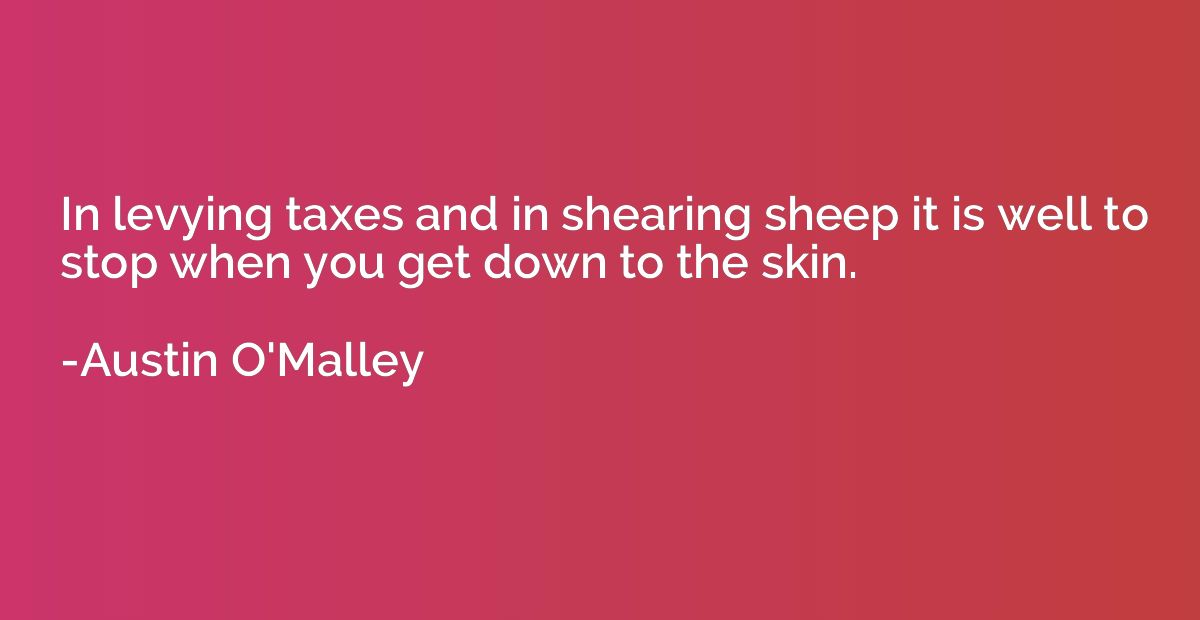 In levying taxes and in shearing sheep it is well to stop wh