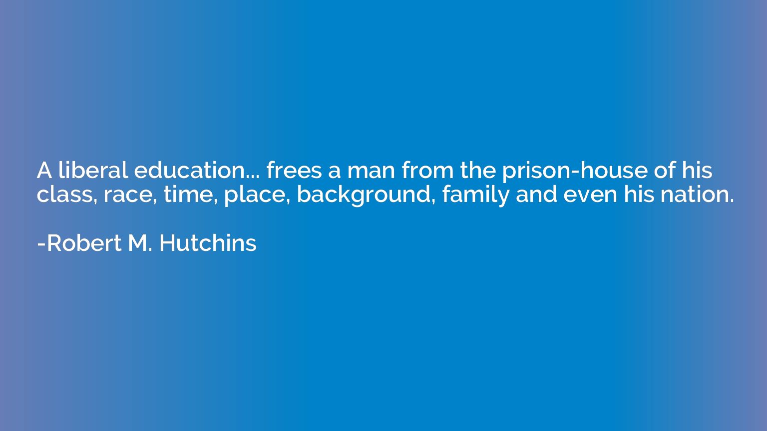 A liberal education... frees a man from the prison-house of 