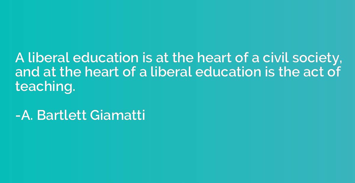 A liberal education is at the heart of a civil society, and 