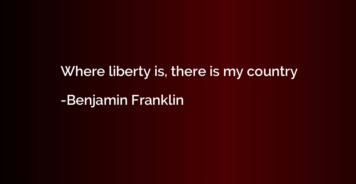 Where liberty is, there is my country