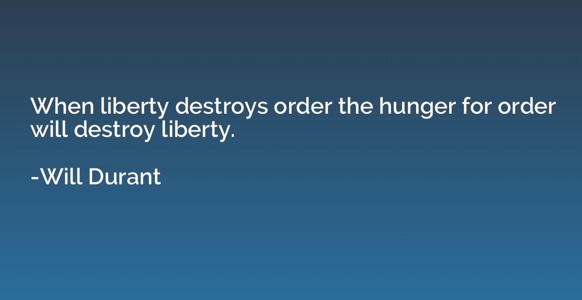 When liberty destroys order the hunger for order will destro