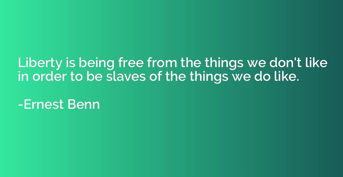 Liberty is being free from the things we don't like in order