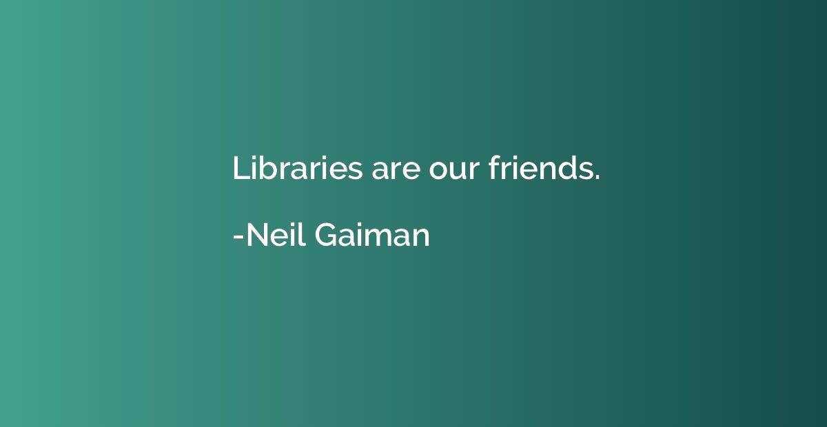 Libraries are our friends.