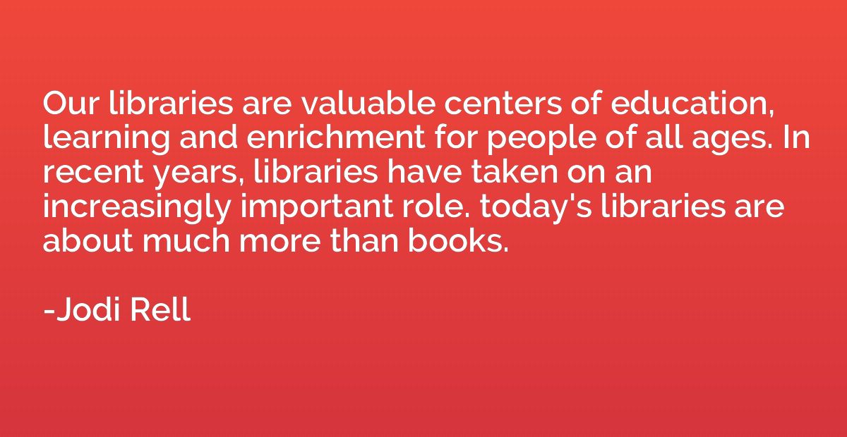 Our libraries are valuable centers of education, learning an