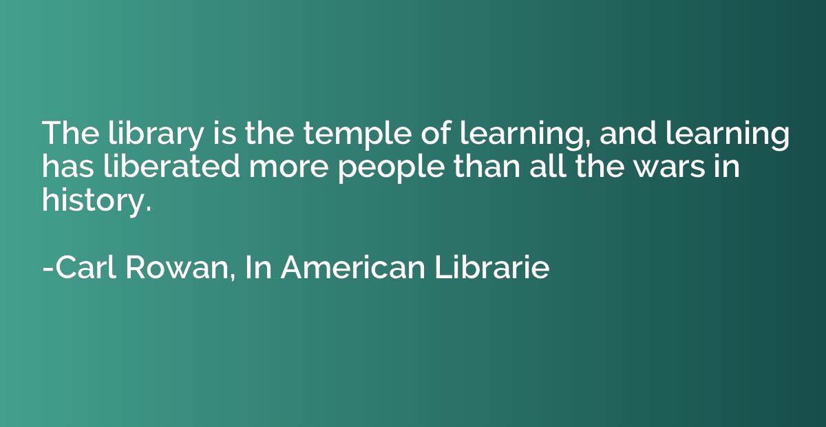 The library is the temple of learning, and learning has libe