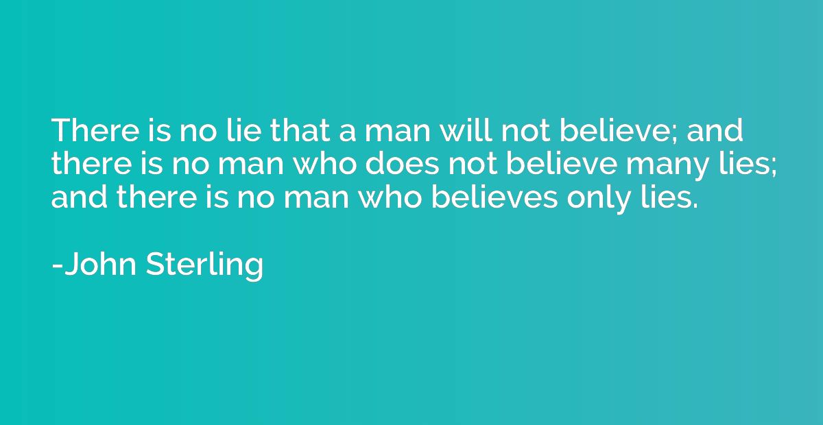 There is no lie that a man will not believe; and there is no