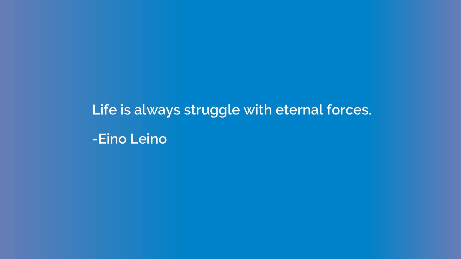 Life is always struggle with eternal forces.