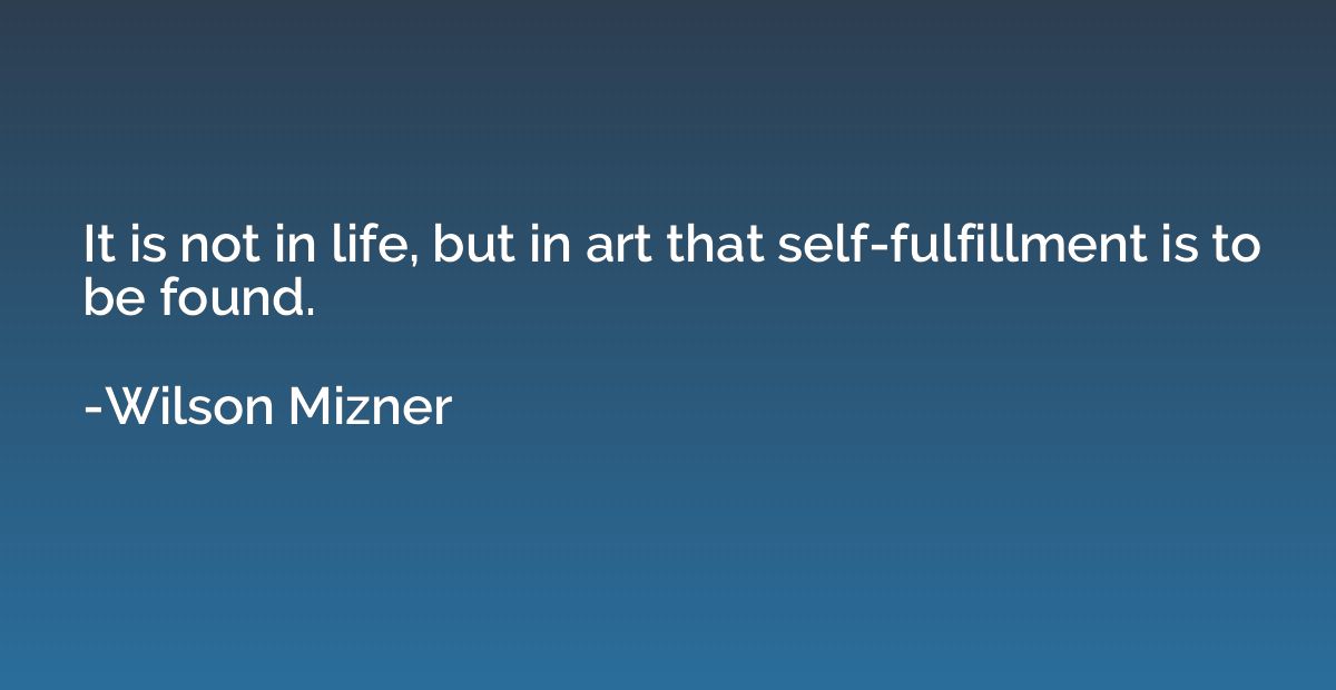 It is not in life, but in art that self-fulfillment is to be