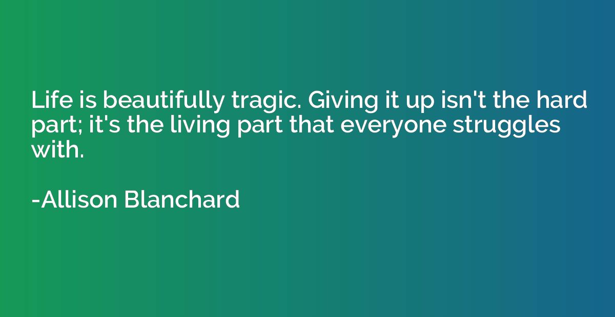 Life is beautifully tragic. Giving it up isn't the hard part