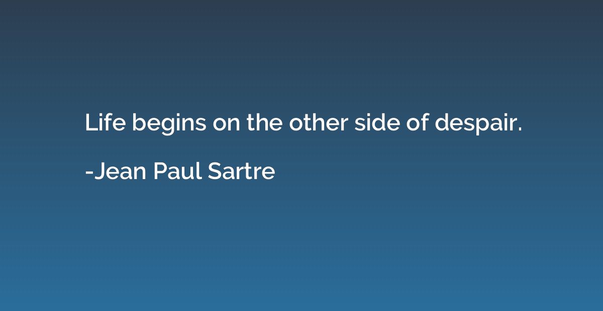 Life begins on the other side of despair.