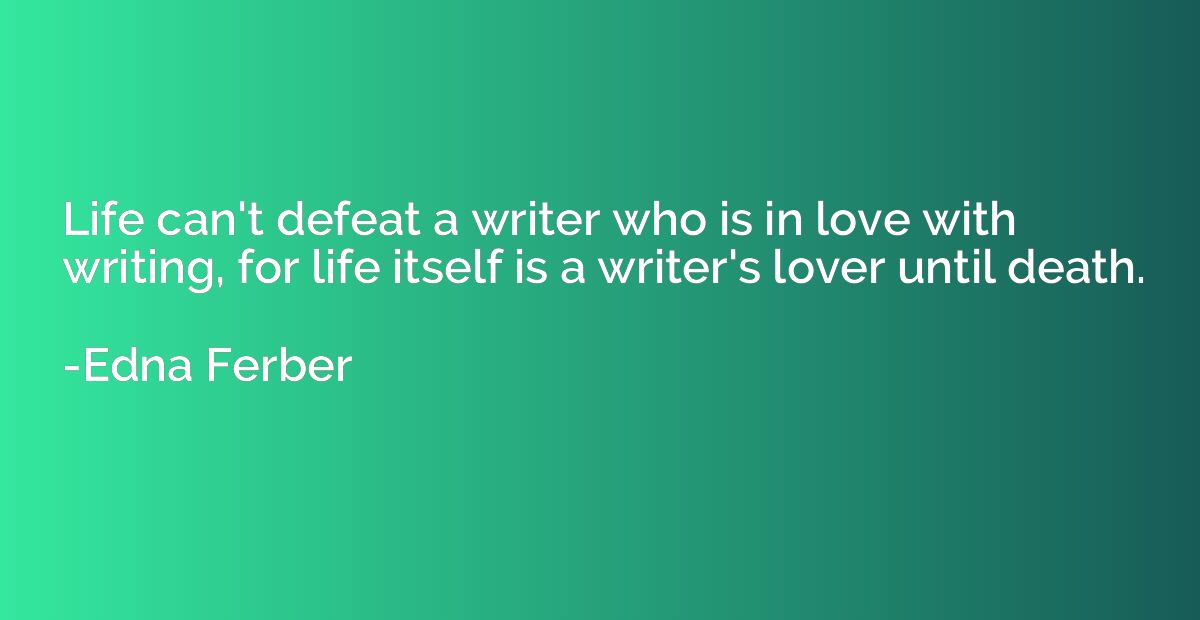Life can't defeat a writer who is in love with writing, for 