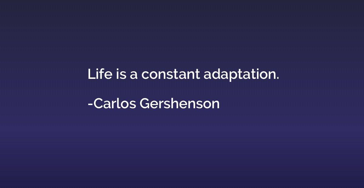 Life is a constant adaptation.