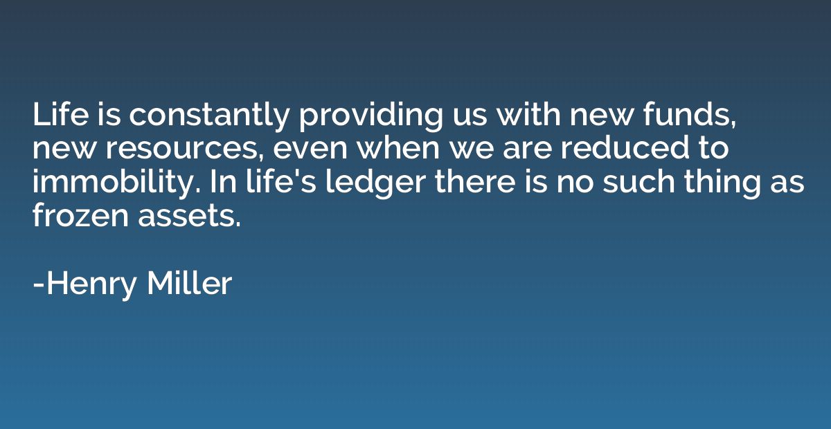 Life is constantly providing us with new funds, new resource