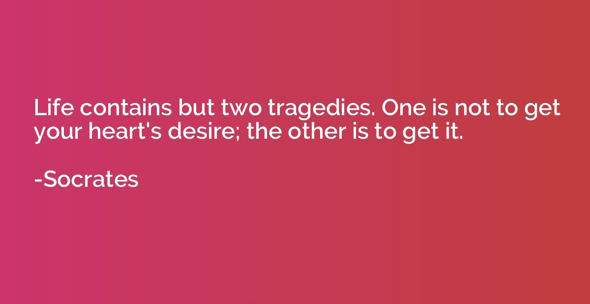 Life contains but two tragedies. One is not to get your hear