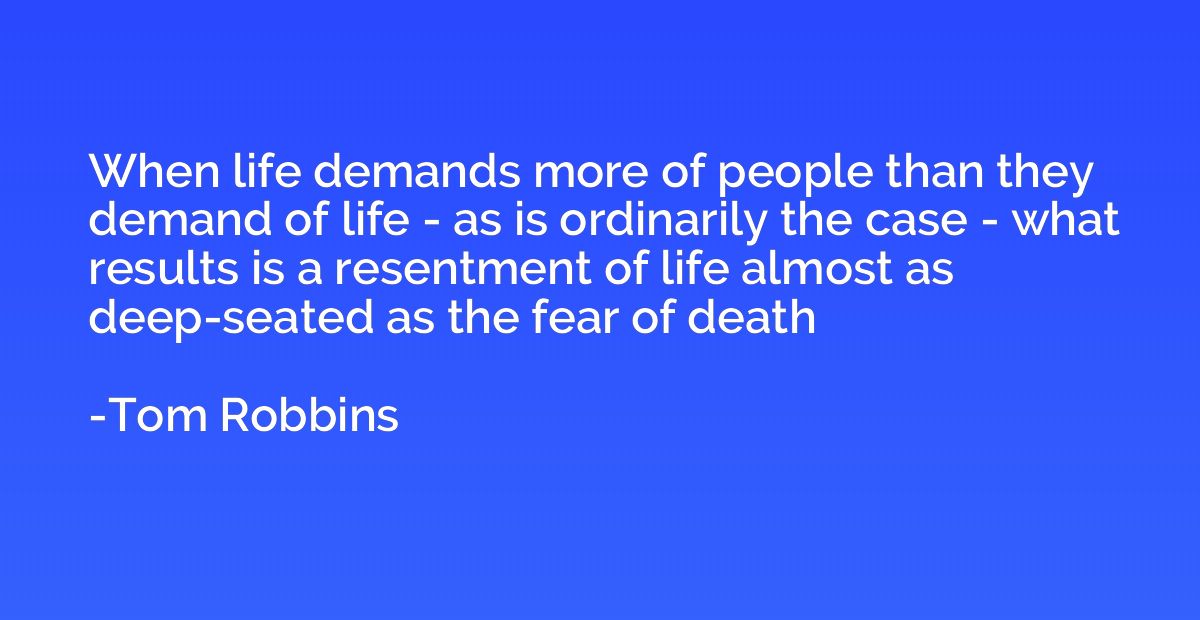 When life demands more of people than they demand of life - 