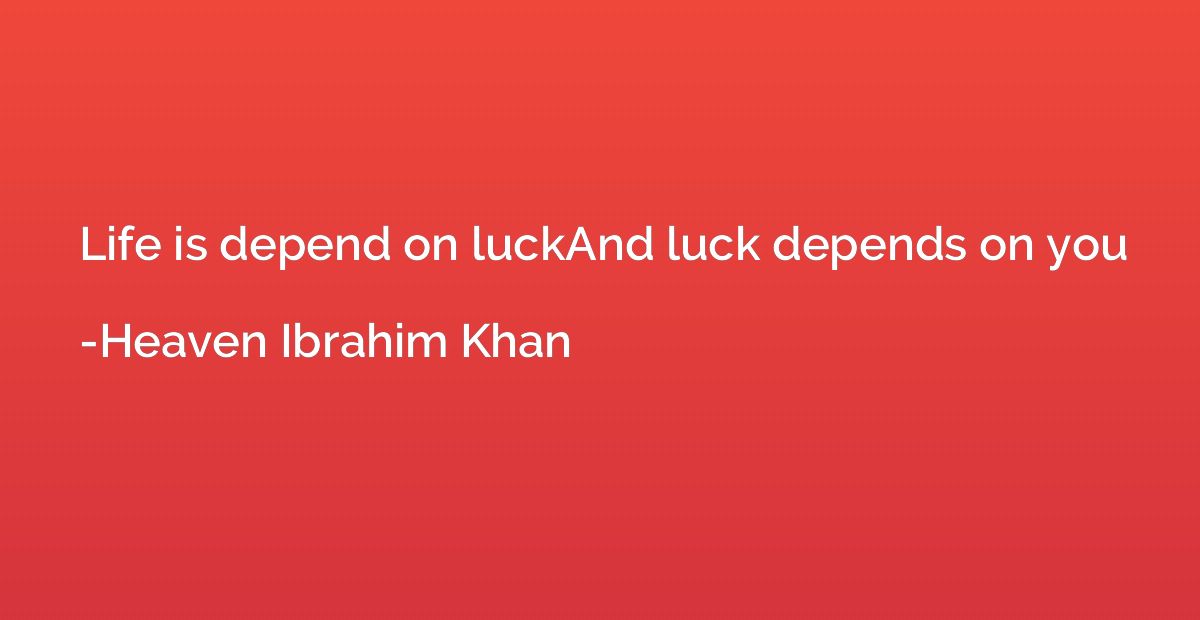 Life is depend on luckAnd luck depends on you
