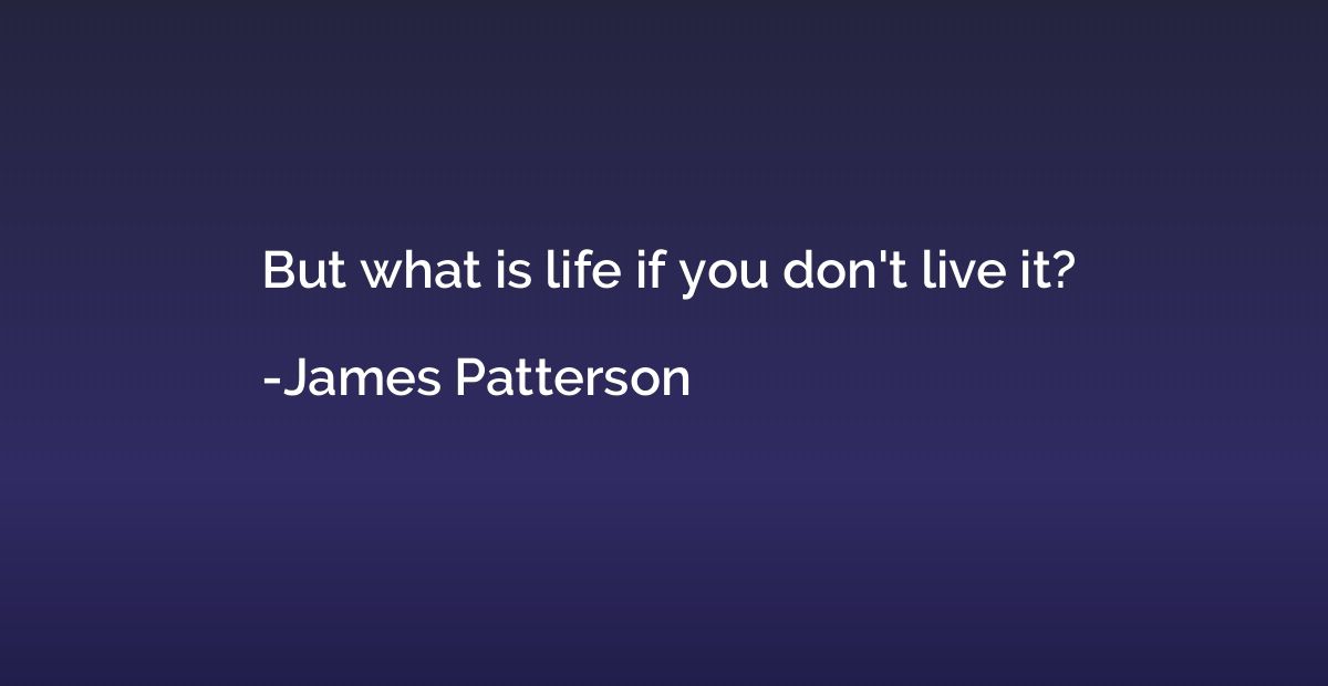But what is life if you don't live it?