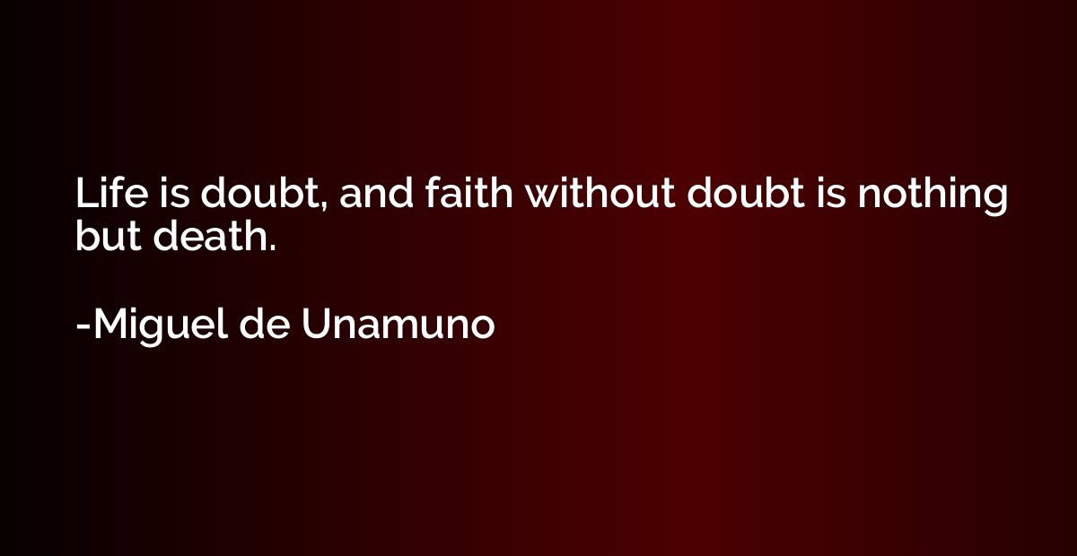 Life is doubt, and faith without doubt is nothing but death.
