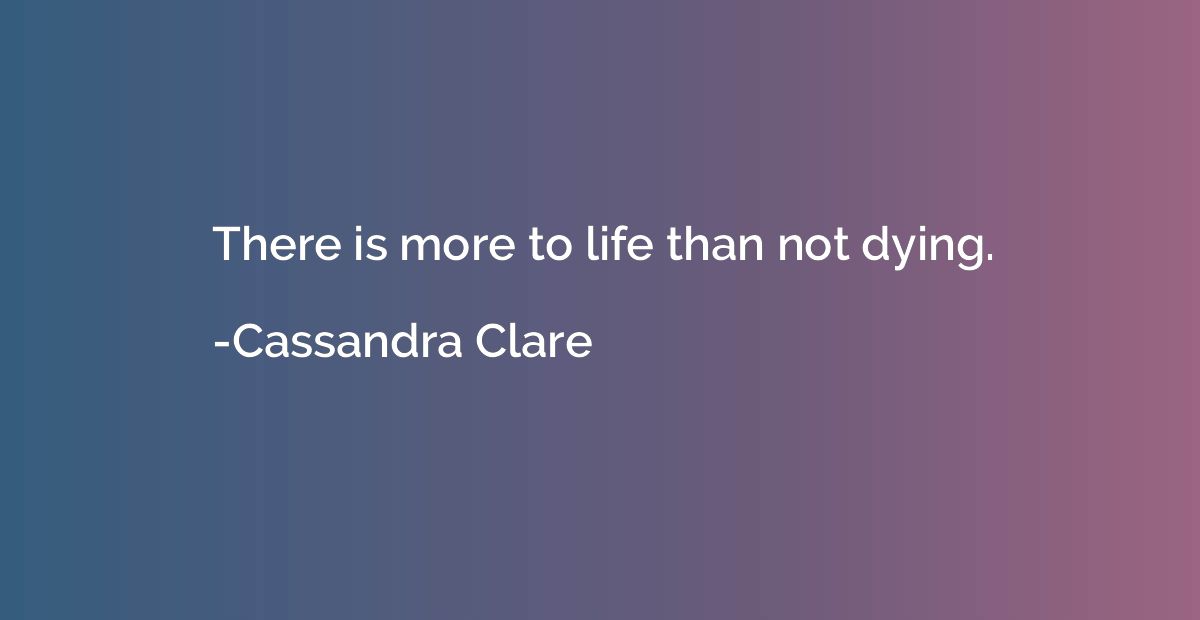 There is more to life than not dying.