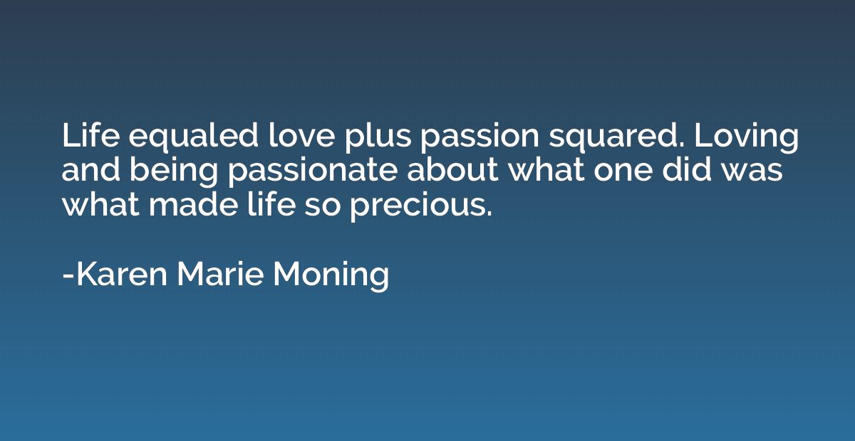 Life equaled love plus passion squared. Loving and being pas