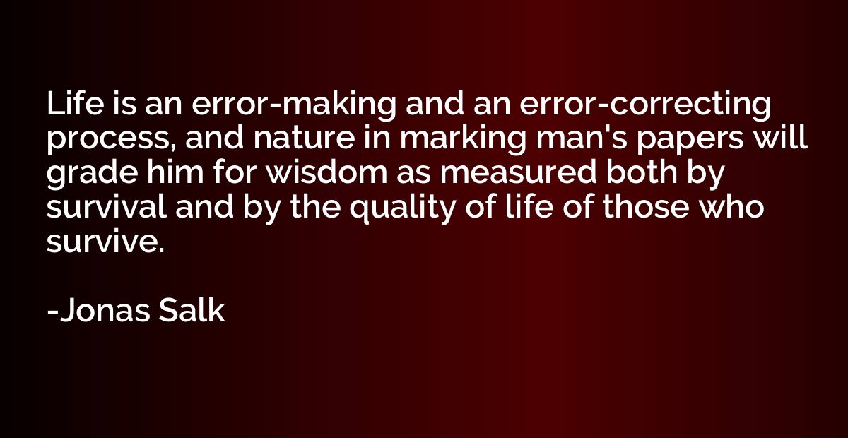 Life is an error-making and an error-correcting process, and