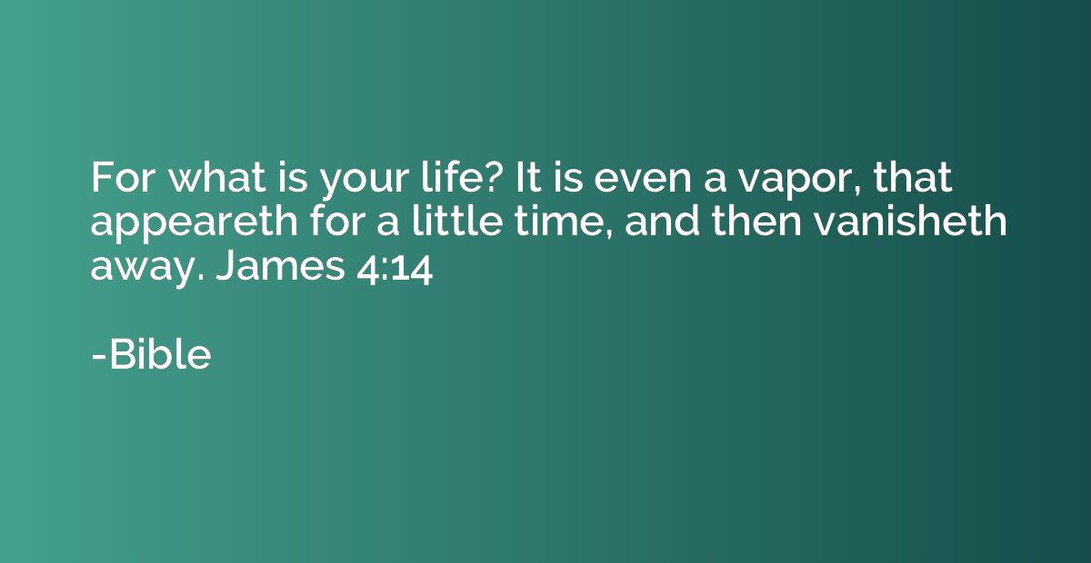 For what is your life? It is even a vapor, that appeareth fo