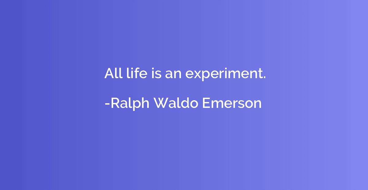 All life is an experiment.