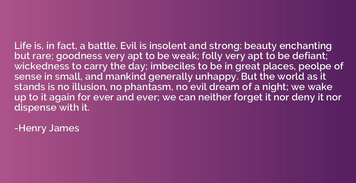 Life is, in fact, a battle. Evil is insolent and strong: bea