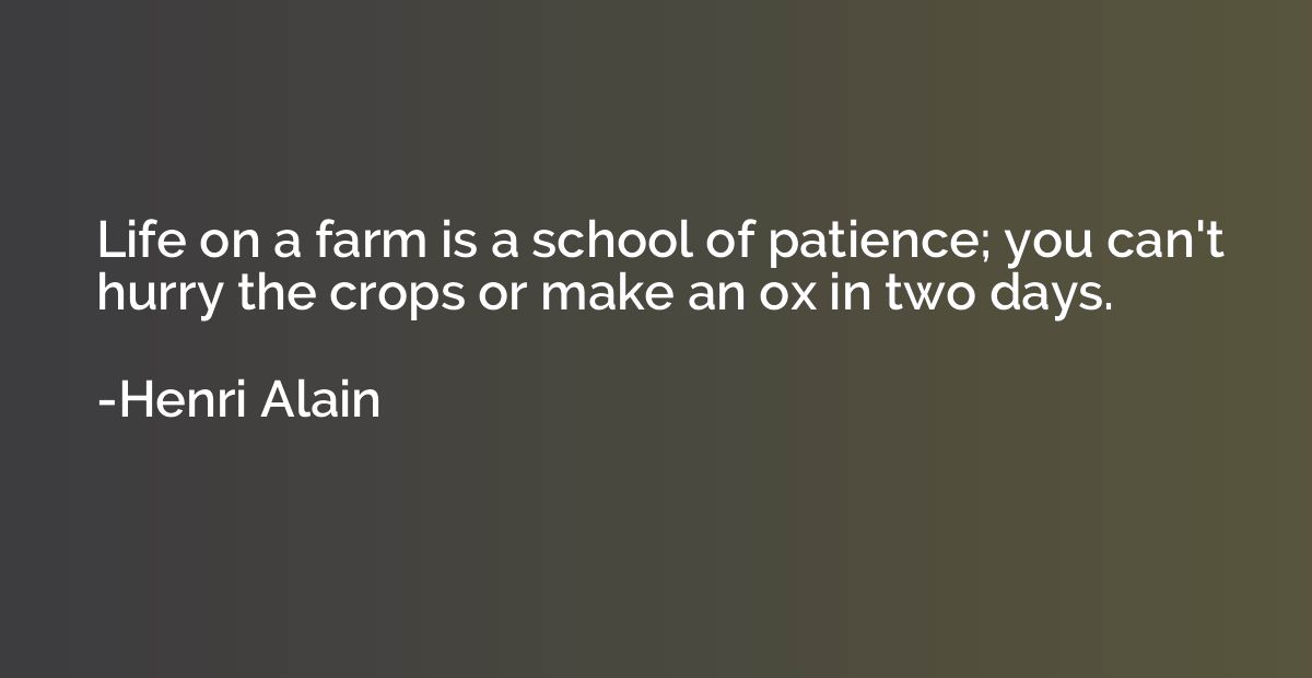 Life on a farm is a school of patience; you can't hurry the 