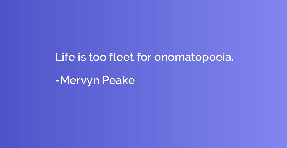 Life is too fleet for onomatopoeia.