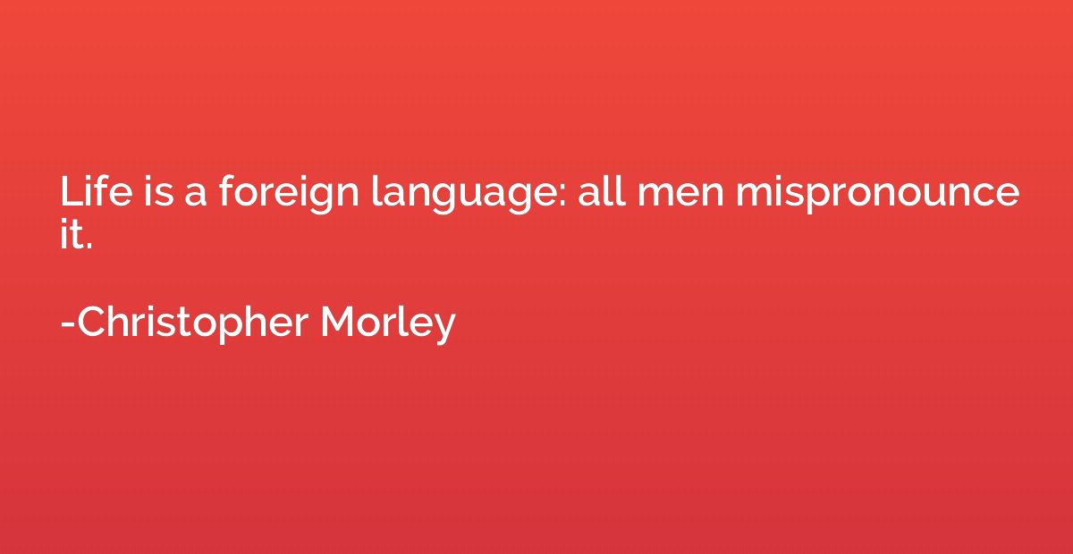 Life is a foreign language: all men mispronounce it.