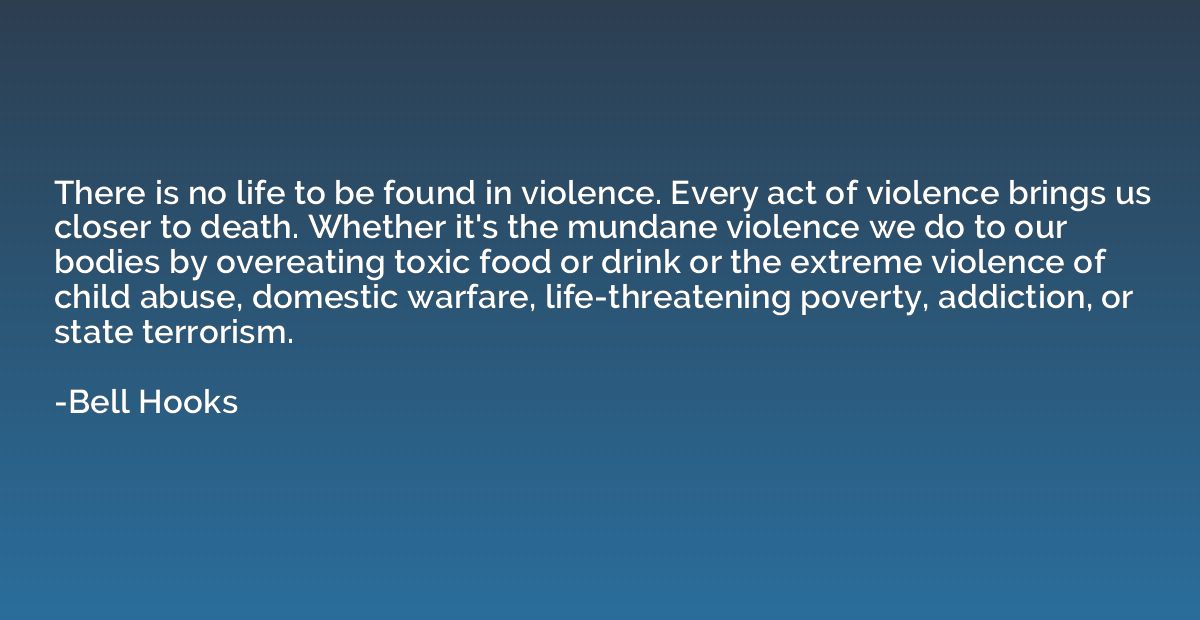 There is no life to be found in violence. Every act of viole