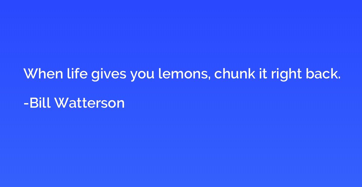 When life gives you lemons, chunk it right back.