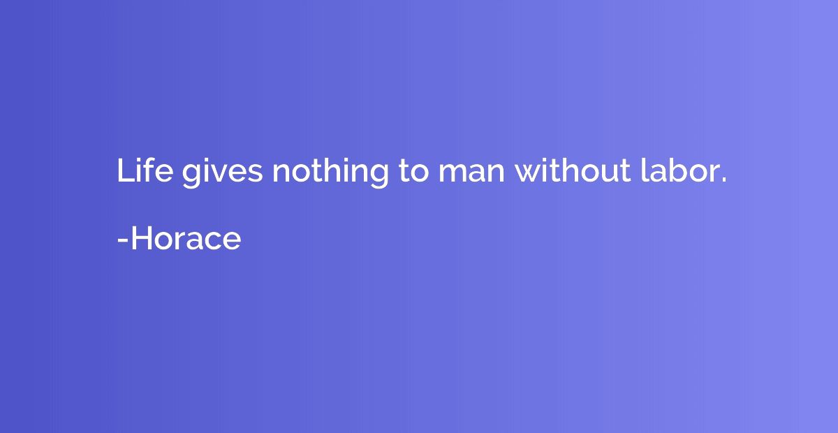 Life gives nothing to man without labor.