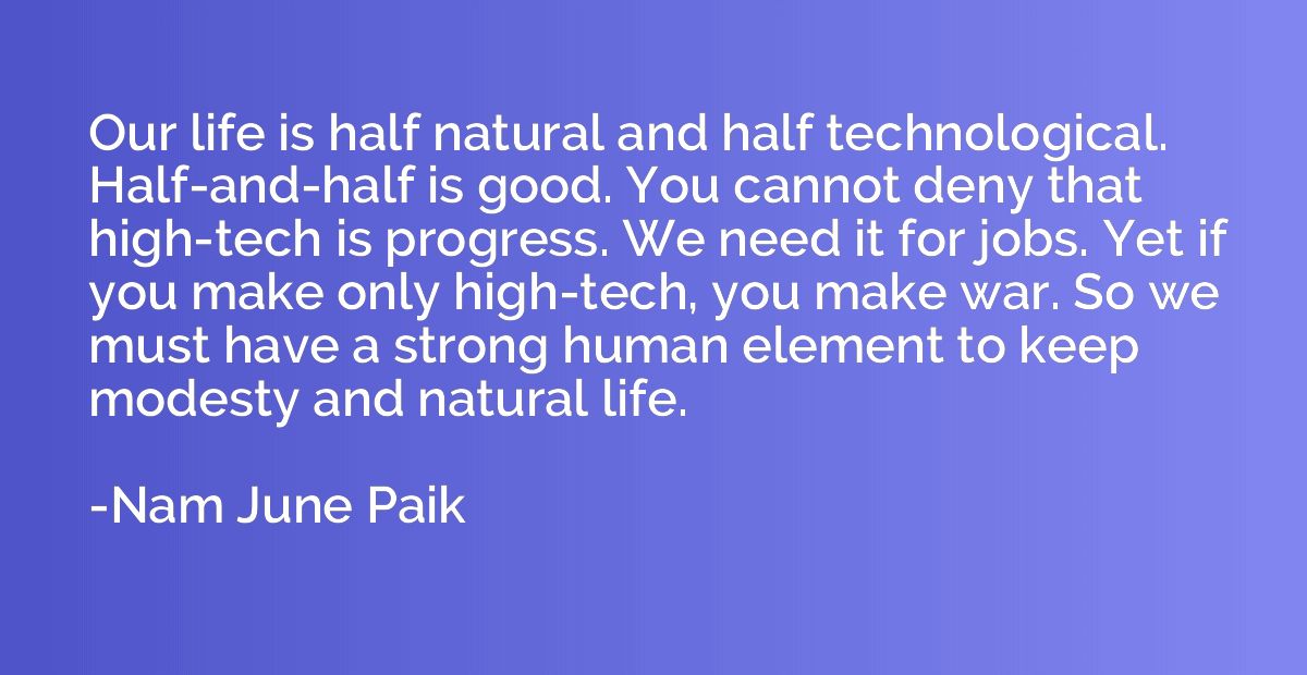 Our life is half natural and half technological. Half-and-ha