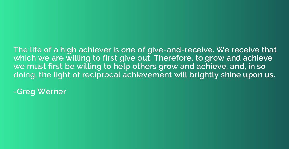The life of a high achiever is one of give-and-receive. We r