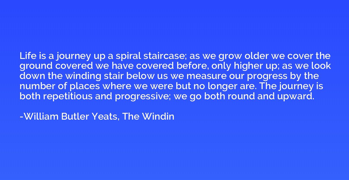 Life is a journey up a spiral staircase; as we grow older we